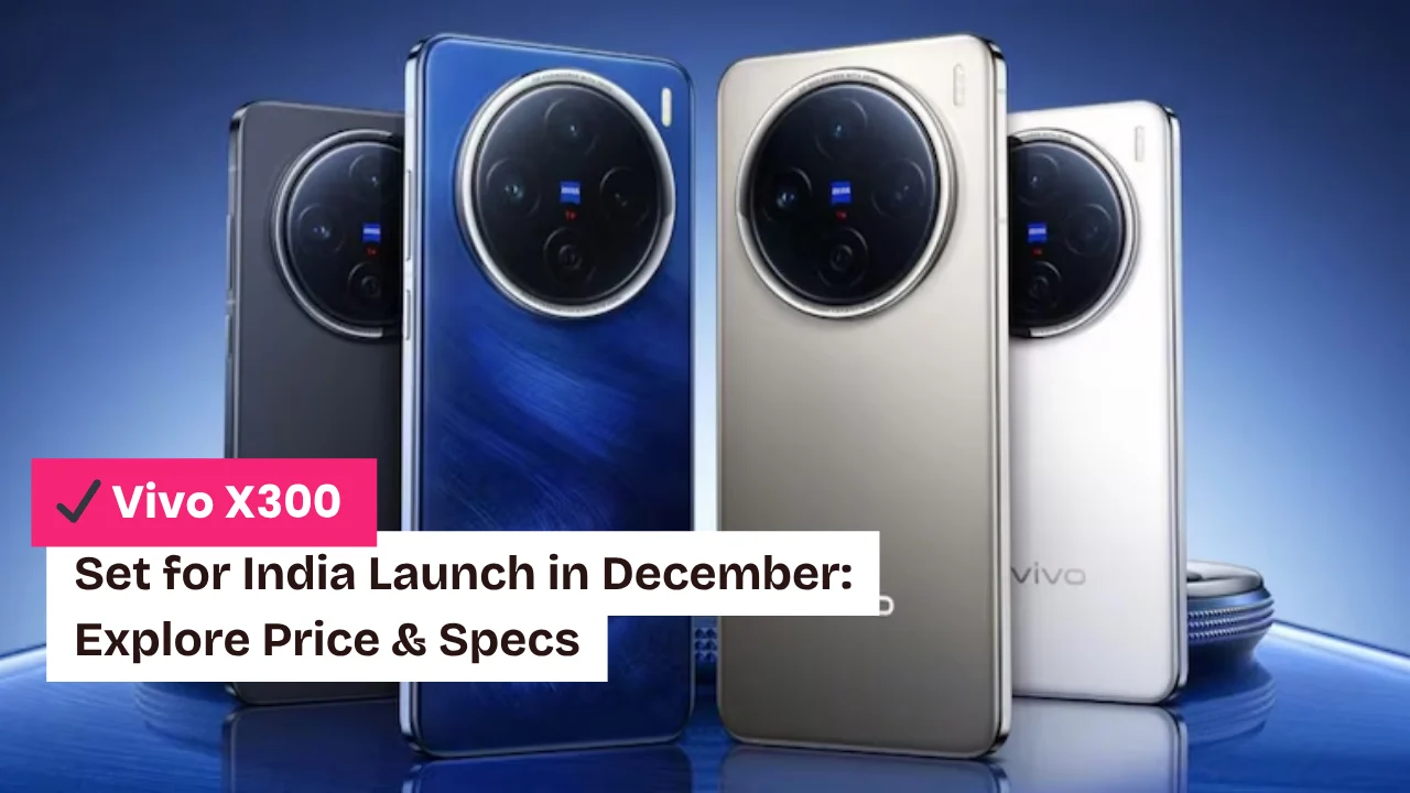 Vivo X300 and X300 Pro Set for India Launch in December: Expected Specs and Price